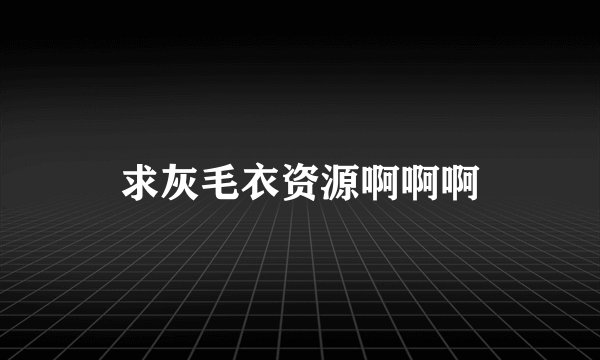 求灰毛衣资源啊啊啊