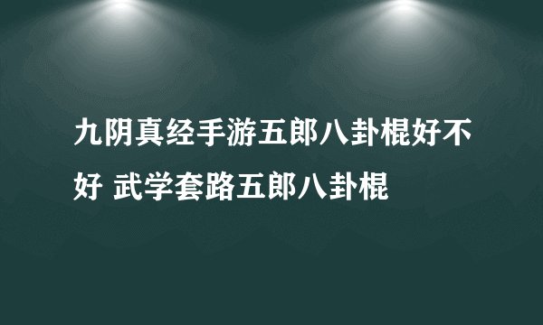 九阴真经手游五郎八卦棍好不好 武学套路五郎八卦棍