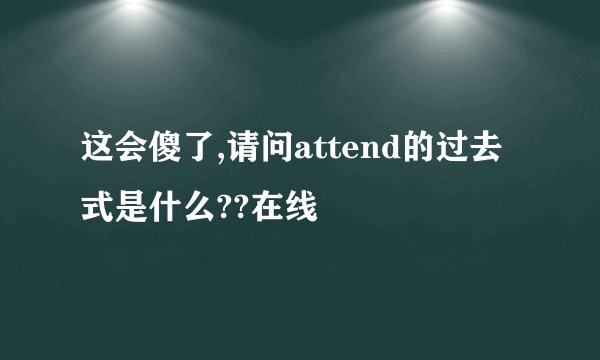 这会傻了,请问attend的过去式是什么??在线