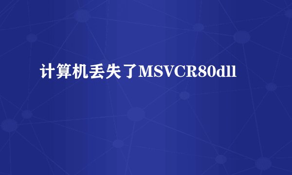 计算机丢失了MSVCR80dll