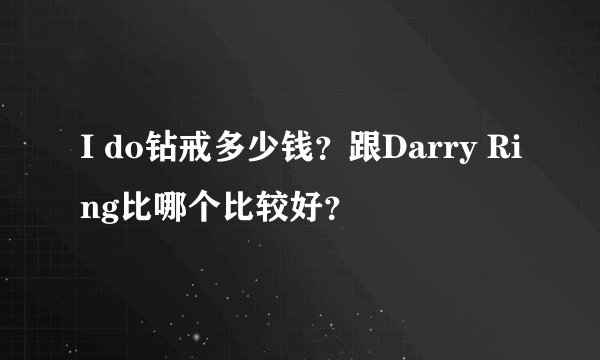 I do钻戒多少钱?跟Darry Ring比哪个比较好?