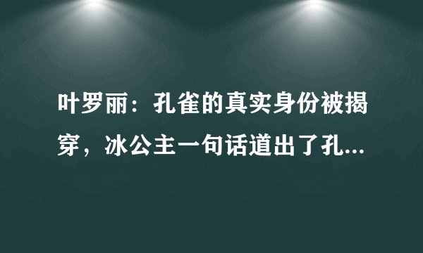 叶罗丽：孔雀的真实身份被揭穿，冰公主一句话道出了孔雀的身世