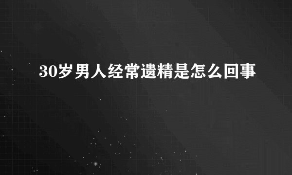 30岁男人经常遗精是怎么回事