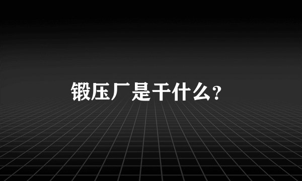 锻压厂是干什么？