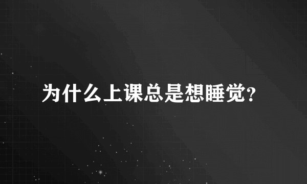 为什么上课总是想睡觉？