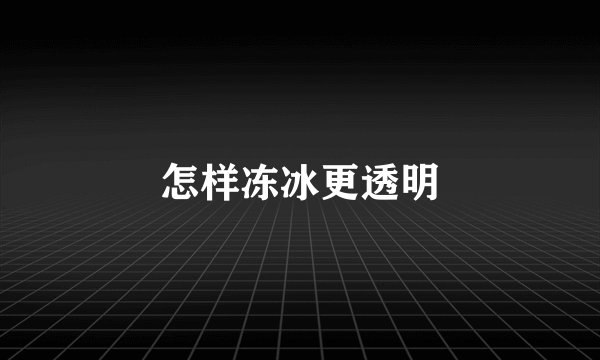 怎样冻冰更透明