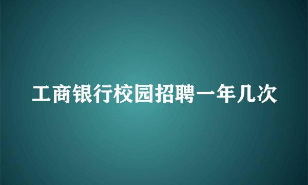 工商银行校园招聘一年几次