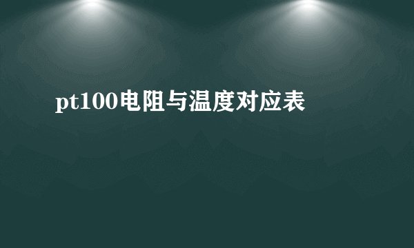 pt100电阻与温度对应表