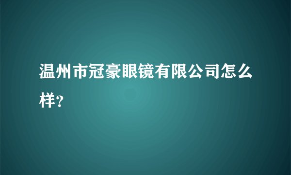 温州市冠豪眼镜有限公司怎么样？