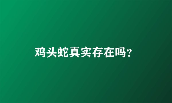 鸡头蛇真实存在吗？
