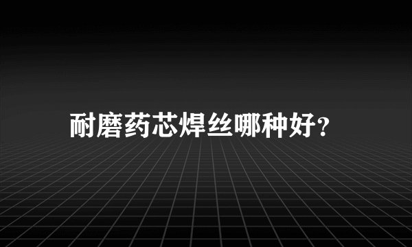 耐磨药芯焊丝哪种好？
