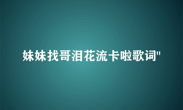 妹妹找哥泪花流卡啦歌词