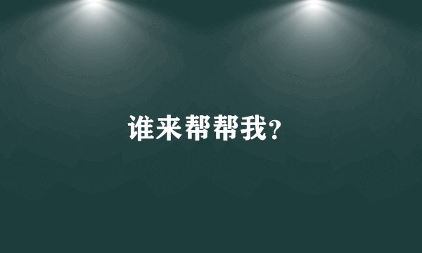 谁来帮帮我？