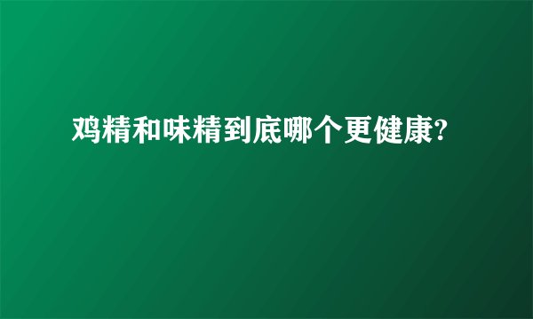 鸡精和味精到底哪个更健康?