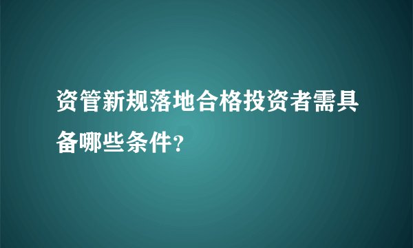 资管新规落地合格投资者需具备哪些条件？