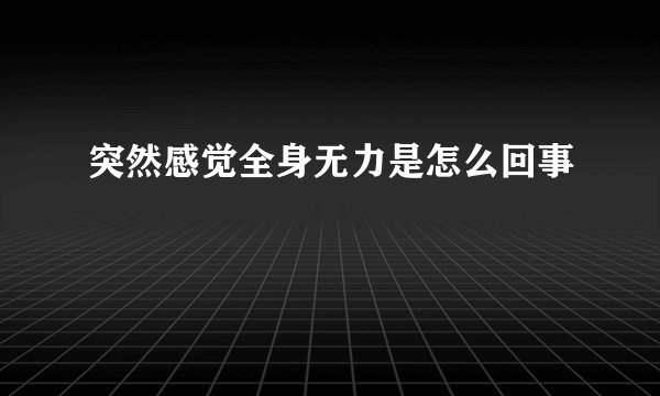 突然感觉全身无力是怎么回事