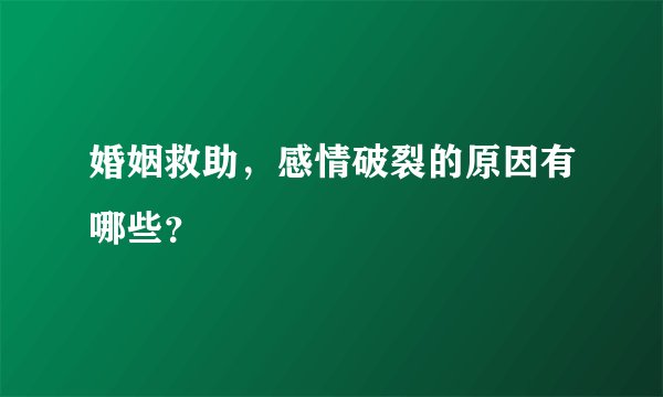 婚姻救助，感情破裂的原因有哪些？