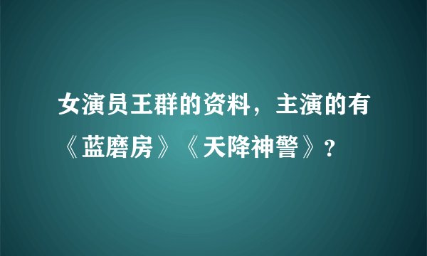 女演员王群的资料，主演的有《蓝磨房》《天降神警》？