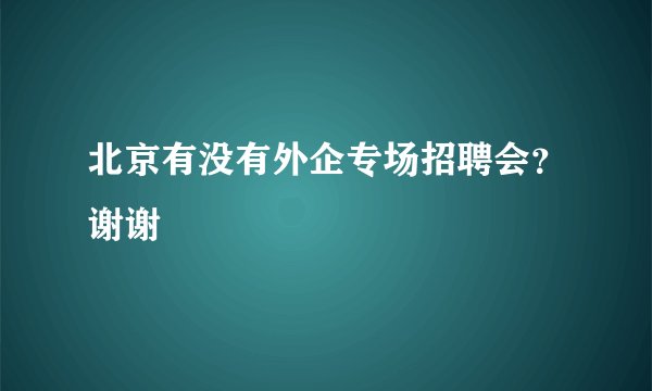 北京有没有外企专场招聘会？谢谢