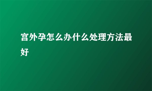 宫外孕怎么办什么处理方法最好