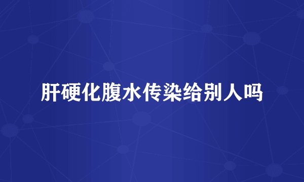 肝硬化腹水传染给别人吗