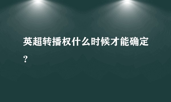英超转播权什么时候才能确定？