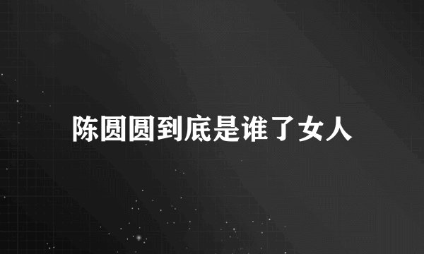 陈圆圆到底是谁了女人