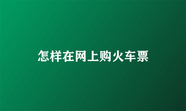 怎样在网上购火车票