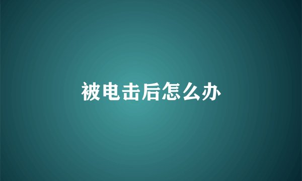 被电击后怎么办