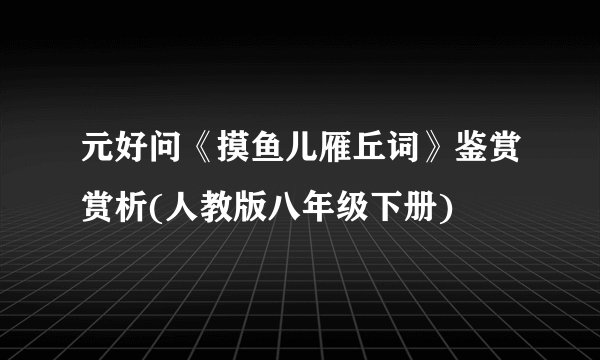 元好问《摸鱼儿雁丘词》鉴赏赏析(人教版八年级下册)