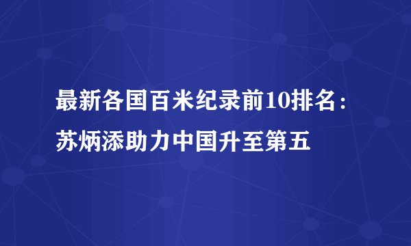 最新各国百米纪录前10排名：苏炳添助力中国升至第五