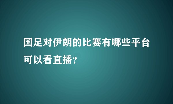 国足对伊朗的比赛有哪些平台可以看直播?