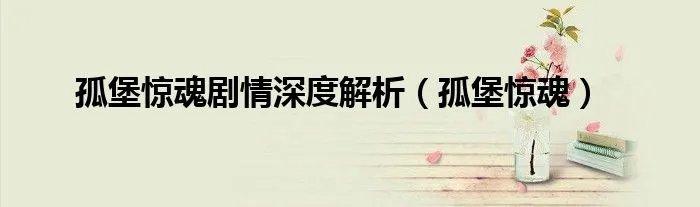 孤堡惊魂剧情深度解析（孤堡惊魂）