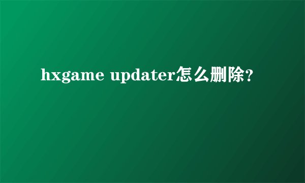 hxgame updater怎么删除？