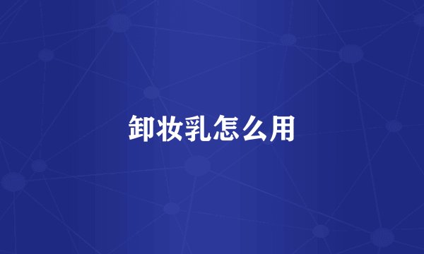 卸妆乳怎么用