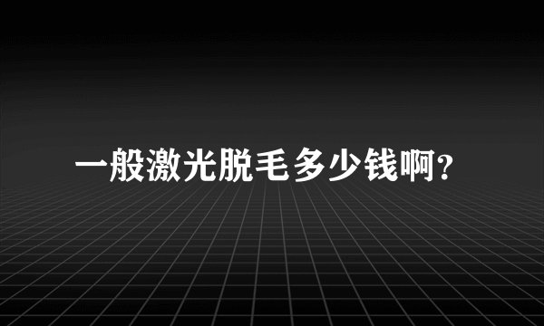 一般激光脱毛多少钱啊？