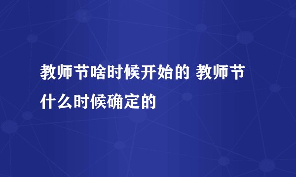 教师节啥时候开始的 教师节什么时候确定的