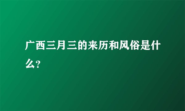 广西三月三的来历和风俗是什么？