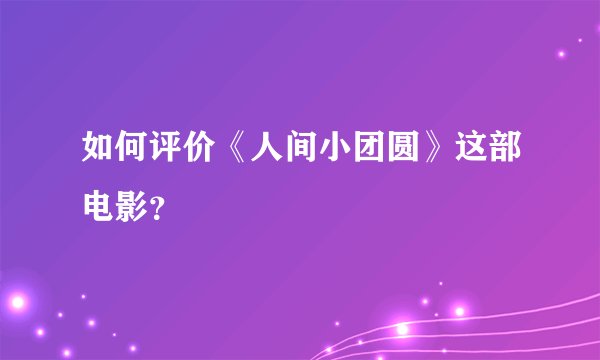 如何评价《人间小团圆》这部电影？