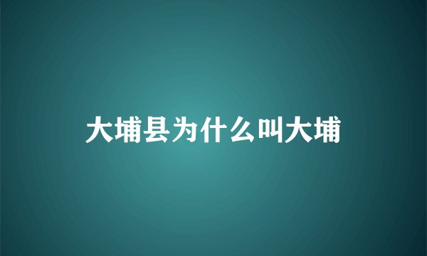 大埔县为什么叫大埔