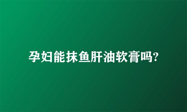 孕妇能抹鱼肝油软膏吗?