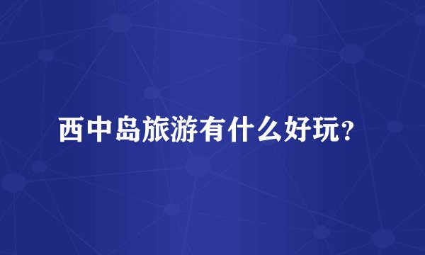 西中岛旅游有什么好玩？