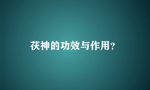茯神的功效与作用？