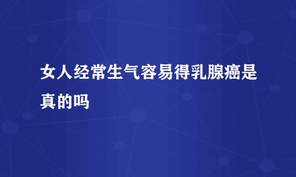 女人经常生气容易得乳腺癌是真的吗