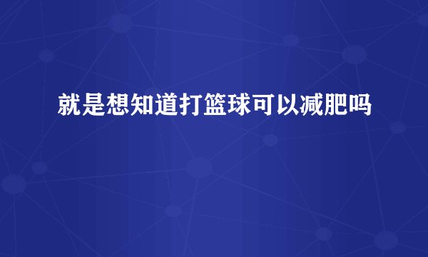 就是想知道打篮球可以减肥吗