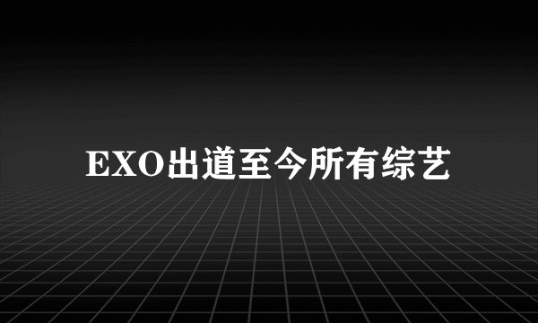EXO出道至今所有综艺