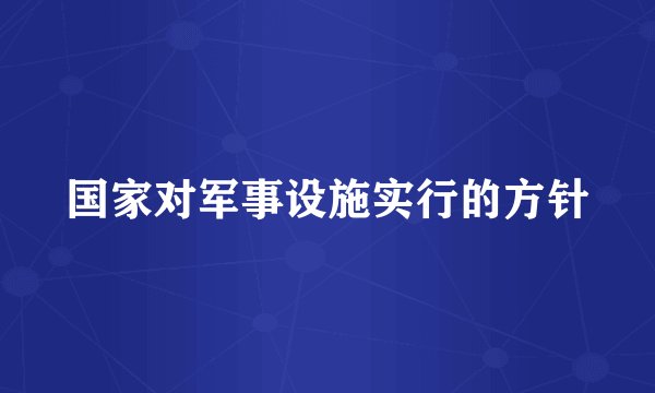 国家对军事设施实行的方针