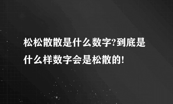 松松散散是什么数字?到底是什么样数字会是松散的!