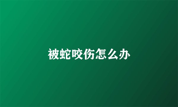 被蛇咬伤怎么办