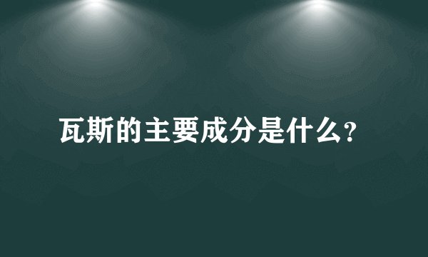 瓦斯的主要成分是什么？